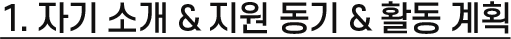 1. 자기 소개 & 지원 동기 & 활동 계획
