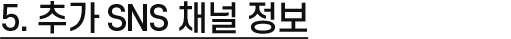 5. 추가 SNS 채널 정보
