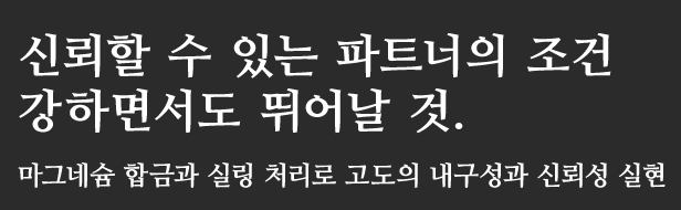 신뢰할 수 있는 파트너의 조건
강하면서도 뛰어날 것.마그네슘 합금과 실링 처리로 고도의 내구성과 신뢰성 실현