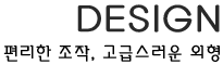 DESIGN_편리한조작, 고급스러운 외형
