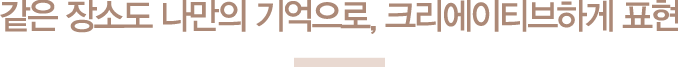 같은 장소도 나만의 기억으로, 크리에이티브하게 표현