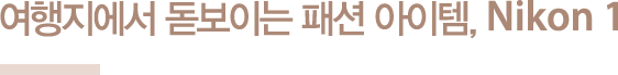 여행지에서 돋보이는 패션 아이템, Nikon 1