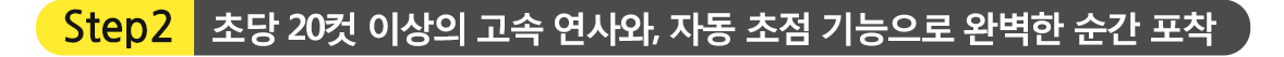 STEP2.초당 20컷 이상의 고속 연사와, 자동 초점 기능으로 완벽한 순간 포착