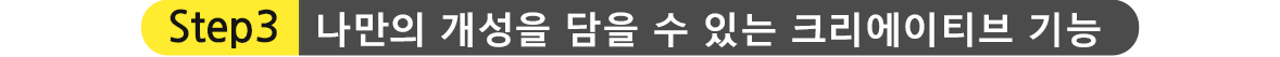 STEP3.나만의 개성을 담을 수 있는 크리에이티브 기능