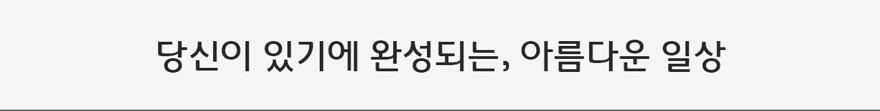 당신이 있기에 완성되는, 아름다운 일상