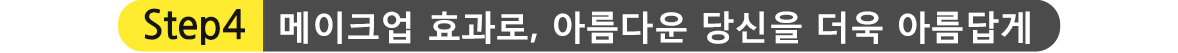 STEP4.메이크업 효과로, 아름다운 당신을 더욱 아름답게