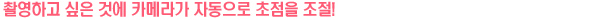 촬영하고 싶은 것에 카메라가 자동으로 초점 조절